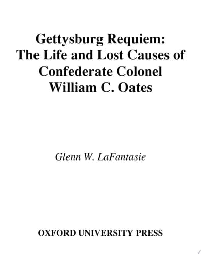 Gettysburg Requiem: The Life and Lost Causes of Confederate Colonel William C. Oates: The Life of Colonel William C. Oates