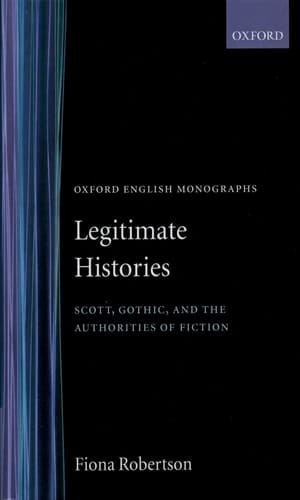 Legitimate Histories: Scott, Gothic, and the Authorities of Fiction (Oxford English Monographs)