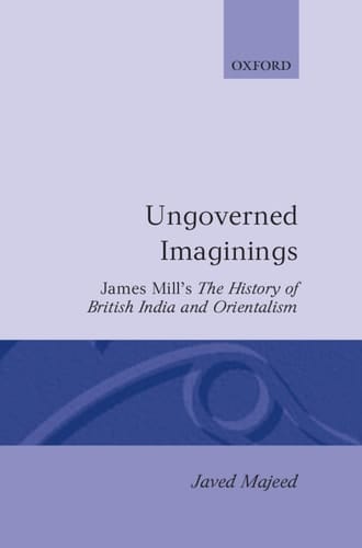 Ungoverned Imaginings: James Mill's The History of British India and Orientalism (Oxford English Monographs)