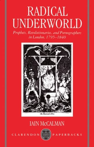 Radical Underworld: Prophets, Revolutionaries, and Pornographers in London, 1795-1840 (Clarendon Paperbacks)