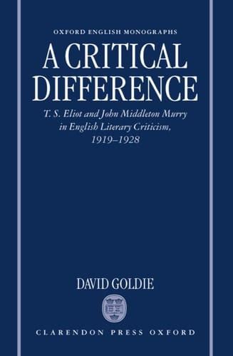 A Critical Difference: T. S. Eliot and John Middleton Murry in English Literary Criticism, 1919-1928 (Oxford English Monographs)