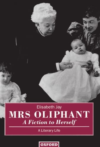 Mrs Oliphant: "A Fiction to Herself": A Literary Life