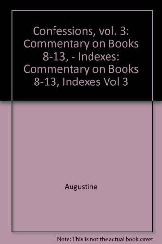 Confessions, Vol. 3: Commentary on Books 8-13 & Indexes