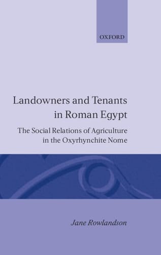 Landowners and Tenants in Roman Egypt: The Social Relations of Agriculture in the Oxyrhynchite Nome (Oxford Classical Monographs)