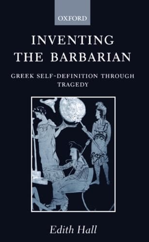Inventing the Barbarian: Greek Self-Definition through Tragedy (Oxford Classical Monographs)