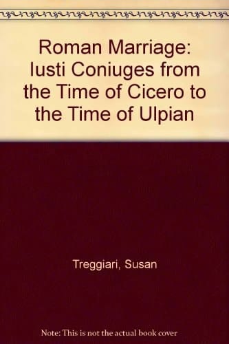 Roman Marriage: Iusti Coniuges from the Time of Cicero to the Time of Ulpian