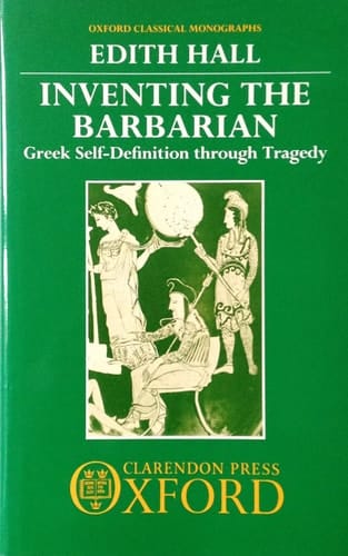Inventing the Barbarian: Greek Self-Definition through Tragedy (Oxford Classical Monographs)