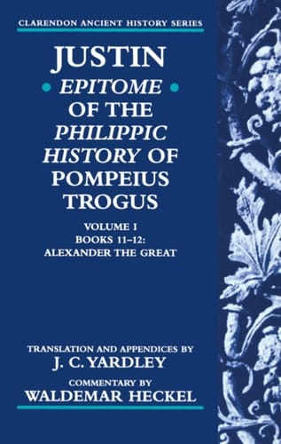 Justin: Epitome of The Philippic History of Pompeius Trogus: Volume I: Books 11-12: Alexander the Great (Clarendon Ancient History Series)