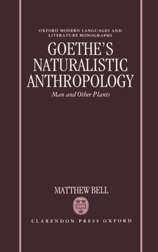 Goethe's Naturalistic Anthropology: Man and Other Plants (Oxford Modern Languages and Literature Monographs)