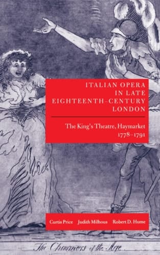 Italian Opera in Late Eighteenth-Century London: Volume I: The King's Theatre, Haymarket, 1778-1791