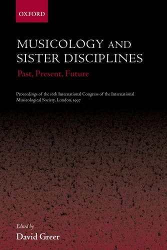 Musicology and Sister Disciplines: Past, Present, Future: Proceedings of the 16th International Congress of the International Musicological Society, London, 1997