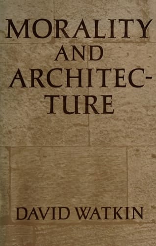 Morality and architecture: The development of a theme in architectural history and theory from the Gothic revival to the modern movement
