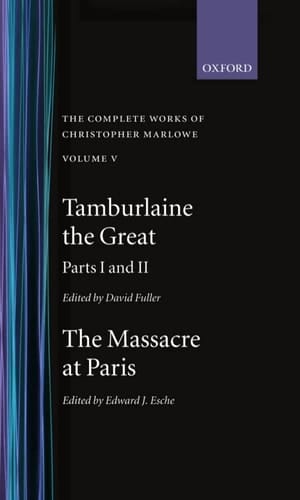 The Complete Works of Christopher Marlowe: Volume V: Tamburlaine the Great, Parts 1 and 2; and the Massacre at Paris (|c OET |t Oxford English Texts)