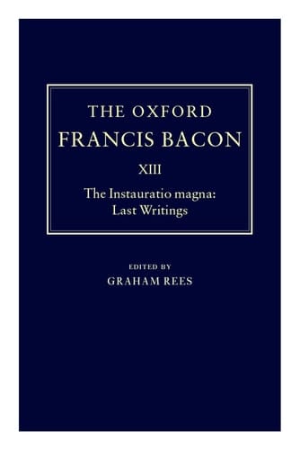 The Instauratio Magna: Last Writings (The Oxford Francis Bacon, Vol. XIII)