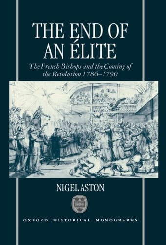 The End of an Élite: The French Bishops and the Coming of the Revolution 1786-1790 (Oxford Historical Monographs)