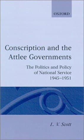 Conscription and the Attlee Governments: The Politics and Policy of National Service 1945-1951 (Oxford Historical Monographs)