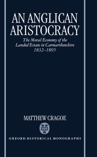 An Anglican Aristocracy: The Moral Economy of the Landed Estate in Carmarthenshire 1832-1895 (Oxford Historical Monographs)