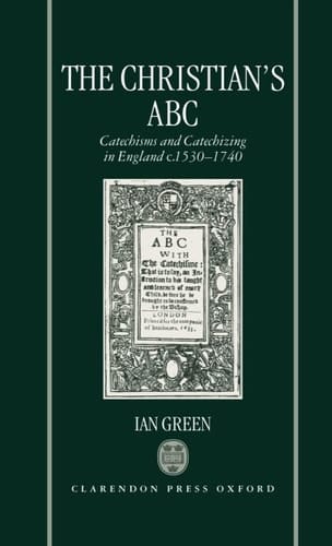 The Christian's ABC: Catechisms and Catechizing in England c. 1530-1740