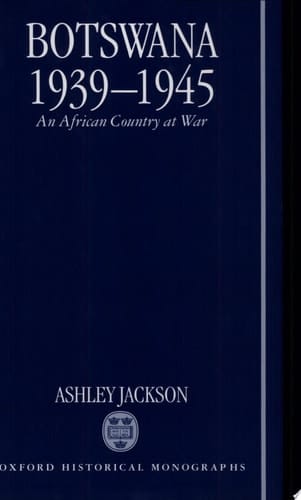Botswana 1939-1945: An African Country at War (Oxford Historical Monographs)