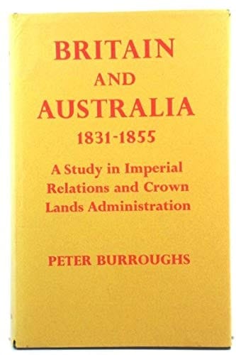 Britain and Australia 1831-1855 - A Study in Imperial Relations and Crown Lands Administration