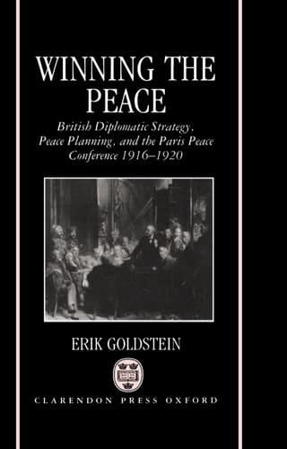 Winning the Peace: British Diplomatic Strategy, Peace Planning, and the Paris Peace Conference, 1916-1920