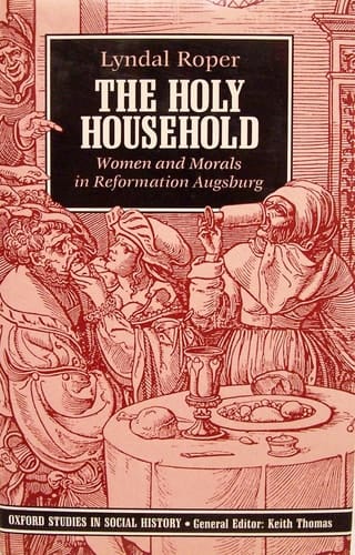 The Holy Household: Women and Morals in Reformation Augsburg (Oxford Studies in Social History)