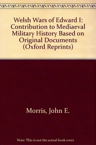 Welsh Wars of Edward I: Contribution to Mediaeval Military History Based on Original Documents (Oxford Reprints)