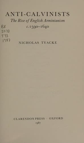 Anti-Calvinists: The Rise of English Arminianism c. 1590-1640 (Oxford Historical Monographs)