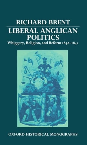Liberal Anglican Politics: Whiggery, Religion, and Reform 1830-1841 (Oxford Historical Monographs)