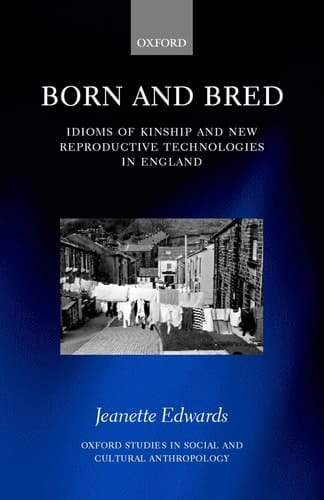 Born and Bred: Idioms of Kinship and New Reproductive Technologies in England (Oxford Studies in Social and Cultural Anthropology)