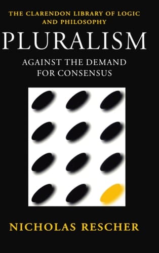 Pluralism: Against the Demand for Consensus (Clarendon Library of Logic and Philosophy)
