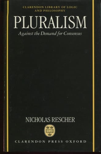 Pluralism: Against the Demand for Consensus (Clarendon Library of Logic and Philosophy)