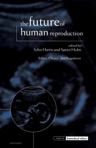 The Future of Human Reproduction: Ethics, Choice, and Regulation (Issues in Biomedical Ethics)