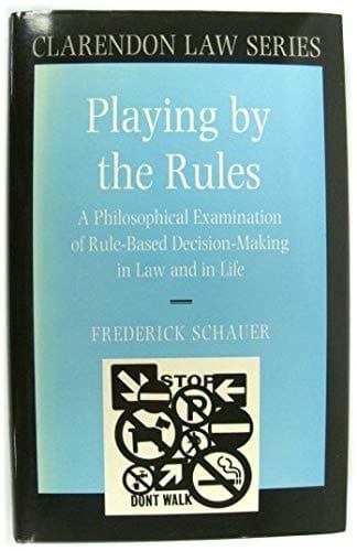 Playing by the Rules: A Philosophical Examination of Rule-Based Decision-Making in Law and in Life (Clarendon Law Series)
