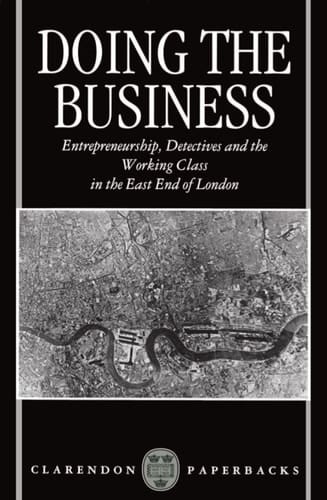 Doing the Business: Entrepreneurship, the Working Class, and Detectives in the East End of London (Clarendon Paperbacks)