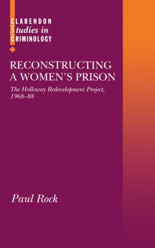 Reconstructing a Women's Prison: The Holloway Redevelopment Project, 1968-88 (Clarendon Studies in Criminology)