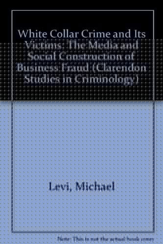 White Collar Crime and Its Victims: The Social and Media Construction of Business Fraud (Clarendon Studies in Criminology)