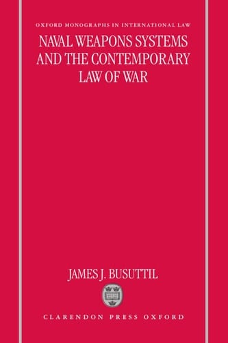 Naval Weapons Systems and the Contemporary Law of War (Oxford Monographs in International Law)