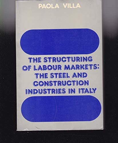 The Structuring of Labor Markets: The Steel and Construction Industries in Italy (The Library of Political Economy)