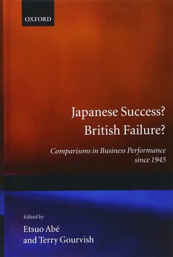 Japanese Success British Failure : Comparisons in Business Performance Since 1945