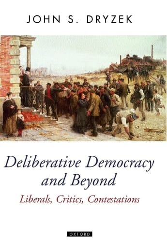 Deliberative Democracy and Beyond: Liberals, Critics, Contestations (Oxford Political Theory)