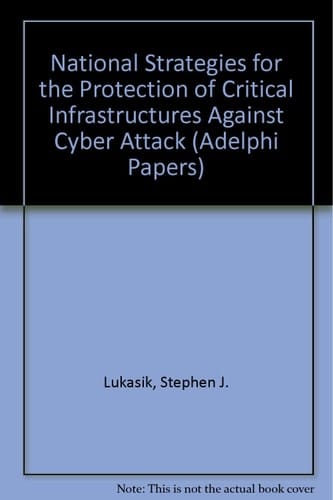 National Strategies for the Protection of Critical Infrastructures Against Cyber Attack (Adelphi Papers)