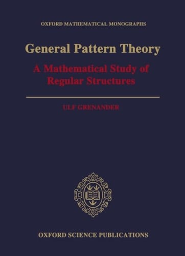 General Pattern Theory: A Mathematical Study of Regular Structures (Oxford Mathematical Monographs)