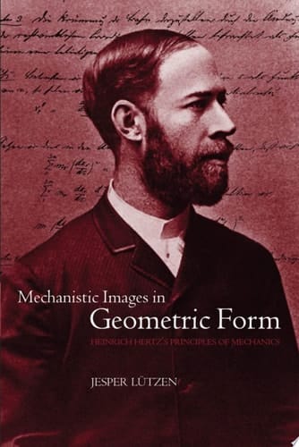 Mechanistic Images in Geometric Form: Heinrich Hertz's Principles of Mechanics