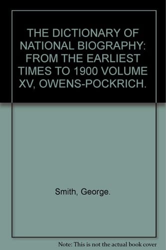 THE DICTIONARY OF NATIONAL BIOGRAPHY: FROM THE EARLIEST TIMES TO 1900 VOLUME XV, OWENS-POCKRICH.