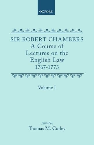 A Course of Lectures on the English Law Delivered at the University of Oxford 1767-1773 by Sir Robert Chambers, Second Vinerian Professor of English ... in Association with Samuel Johnson: Volume I