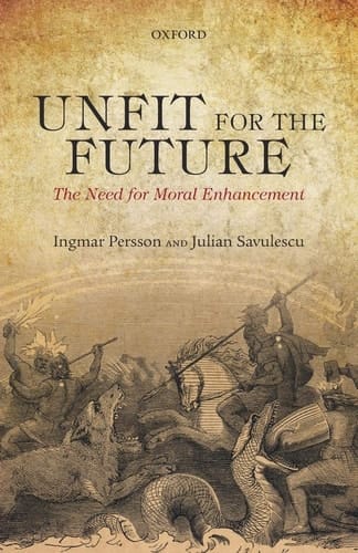 Unfit for the Future: The Need For Moral Enhancement (Uehiro Series In Practical Ethics)