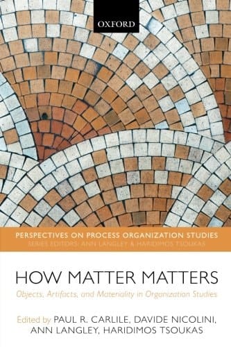 How Matter Matters: Objects, Artifacts, and Materiality in Organization Studies (Perspectives on Process Organization Studies)