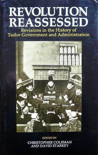 Revolution Reassessed: Revisions in the History of Tudor Administration and Government