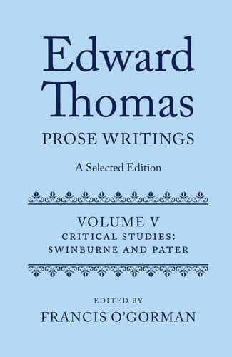 Edward Thomas: Prose Writings: A Selected Edition: Volume V: Critical Studies: Swinburne and Pater (Edward Thomas Prose Writing Selected Edition)